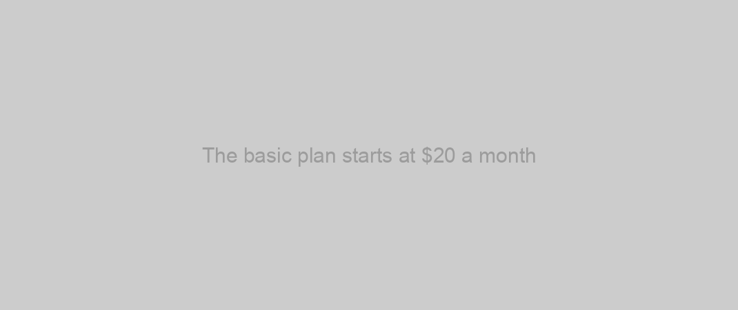 The basic plan starts at $20 a month
